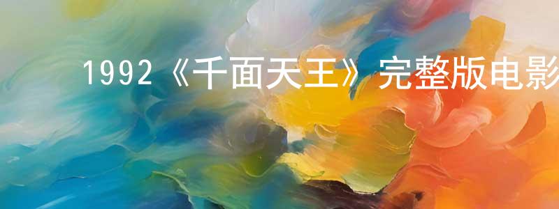 褚岩岩的动漫综艺大全,1992《千面天王》完整版电影/在线观看/百度云-美剧天堂